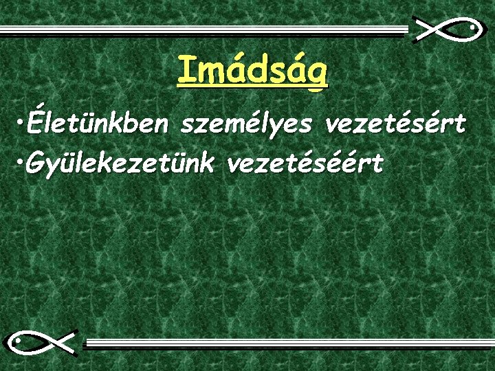 Imádság • Életünkben személyes vezetésért • Gyülekezetünk vezetéséért 