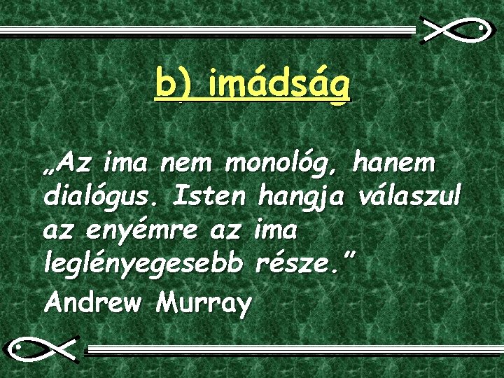 b) imádság „Az ima nem monológ, hanem dialógus. Isten hangja válaszul az enyémre az