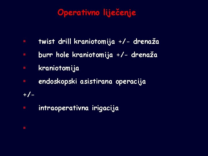 Operativno liječenje § twist drill kraniotomija +/- drenaža § burr hole kraniotomija +/- drenaža