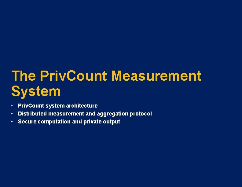 The Priv. Count Measurement System • Priv. Count system architecture • Distributed measurement and