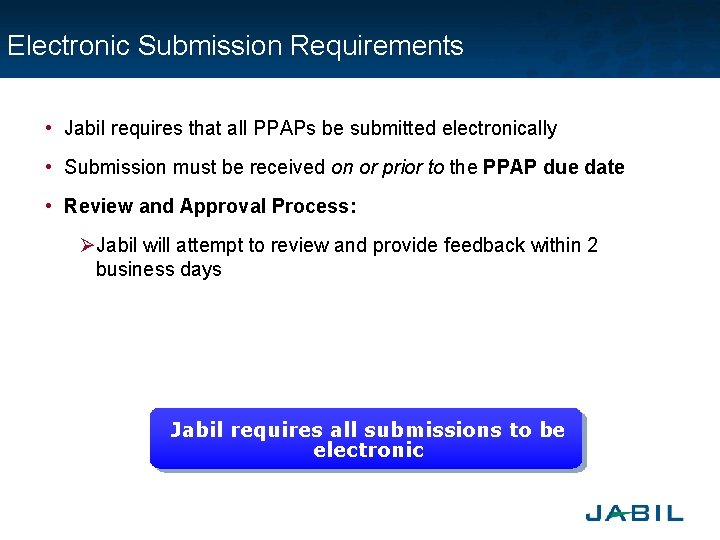 Electronic Submission Requirements • Jabil requires that all PPAPs be submitted electronically • Submission
