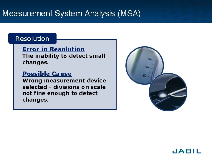 Measurement System Analysis (MSA) Resolution Error in Resolution The inability to detect small changes.