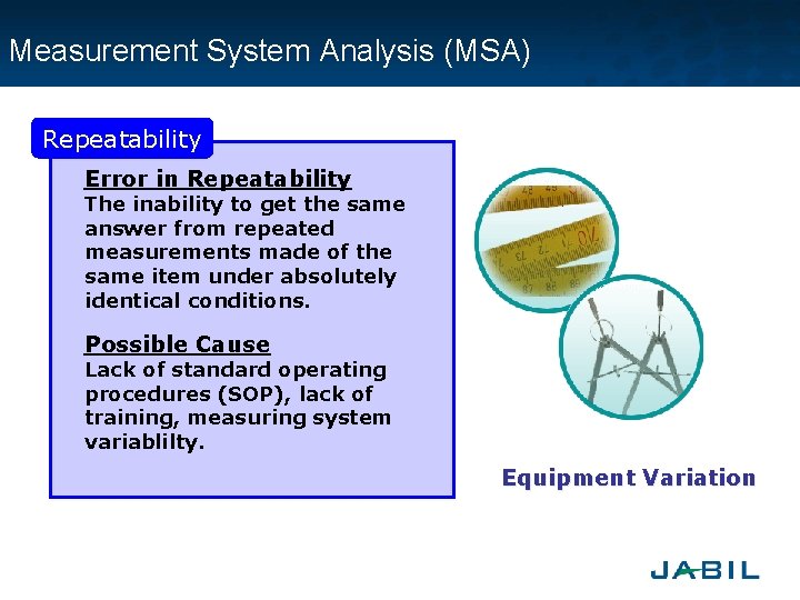 Measurement System Analysis (MSA) Repeatability Error in Repeatability The inability to get the same