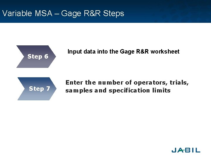 Variable MSA – Gage R&R Steps Step 6 Step 7 Input data into the