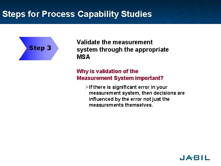 Steps for Process Capability Studies Step 3 Validate the measurement system through the appropriate