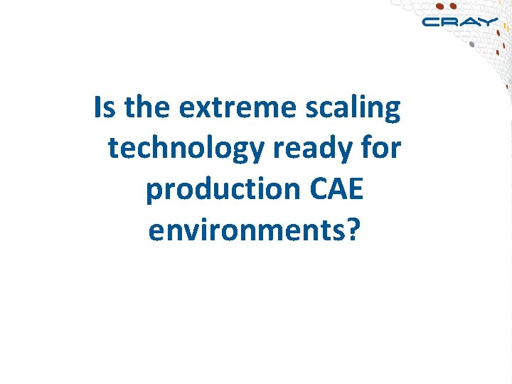  Is the extreme scaling technology ready for production CAE environments? 11 