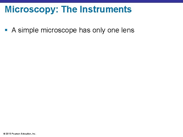 Microscopy: The Instruments § A simple microscope has only one lens © 2013 Pearson