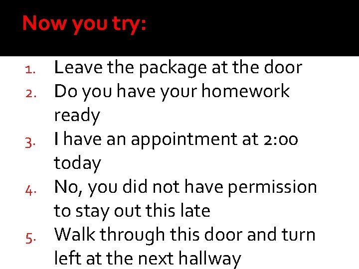 Now you try: Leave the package at the door Do you have your homework Now you try: Leave the package at the door Do you have your homework