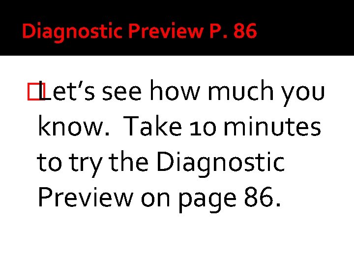 Diagnostic Preview P. 86 �Let’s see how much you know. Take 10 minutes to