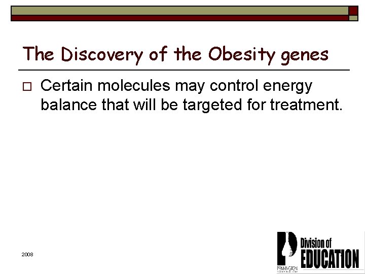 The Discovery of the Obesity genes o 2008 Certain molecules may control energy balance