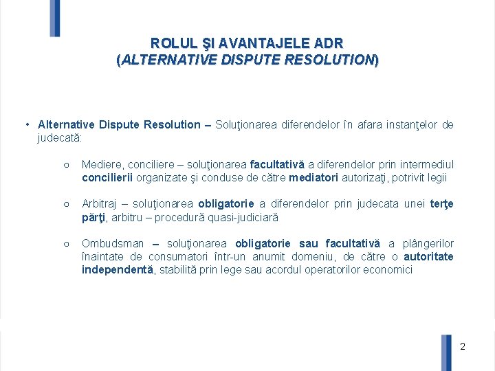 ROLUL ŞI AVANTAJELE ADR (ALTERNATIVE DISPUTE RESOLUTION) • Alternative Dispute Resolution – Soluţionarea diferendelor