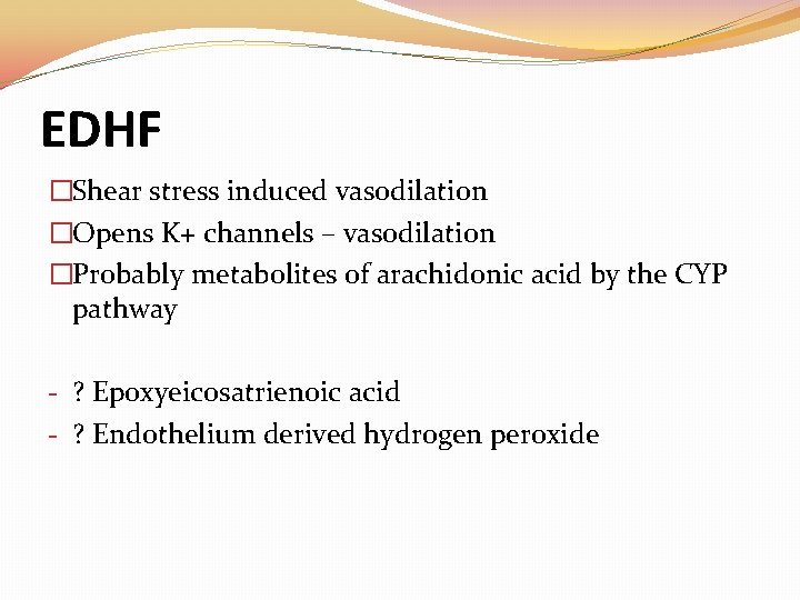 EDHF �Shear stress induced vasodilation �Opens K+ channels – vasodilation �Probably metabolites of arachidonic EDHF �Shear stress induced vasodilation �Opens K+ channels – vasodilation �Probably metabolites of arachidonic