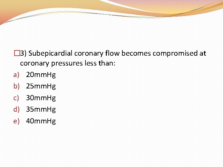 � 3) Subepicardial coronary flow becomes compromised at coronary pressures less than: a) 20 � 3) Subepicardial coronary flow becomes compromised at coronary pressures less than: a) 20