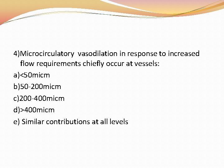 4)Microcirculatory vasodilation in response to increased flow requirements chiefly occur at vessels: a)<50 micm 4)Microcirculatory vasodilation in response to increased flow requirements chiefly occur at vessels: a)<50 micm