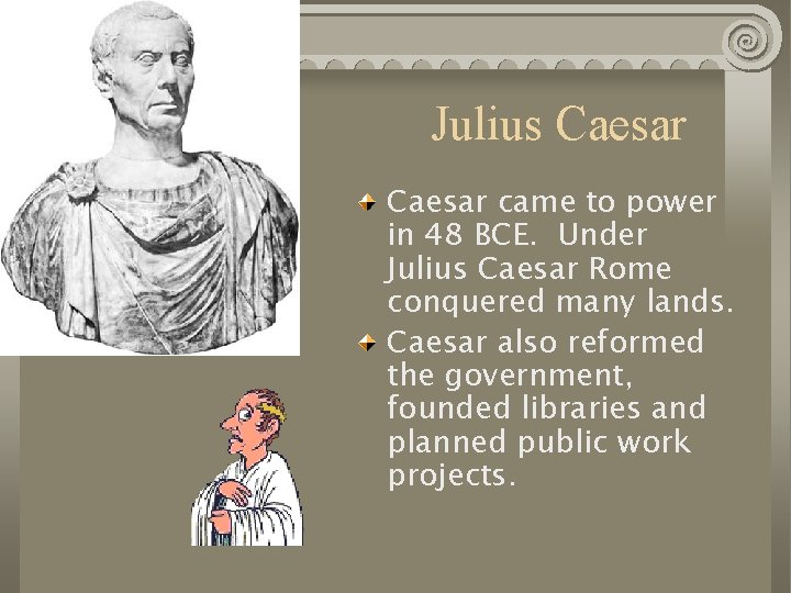 Julius Caesar came to power in 48 BCE. Under Julius Caesar Rome conquered many