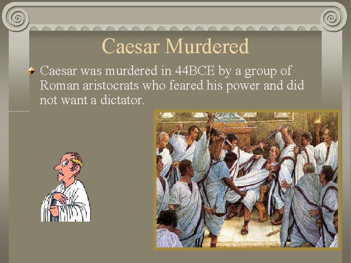 Caesar Murdered Caesar was murdered in 44 BCE by a group of Roman aristocrats