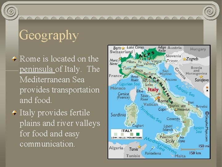 Geography Rome is located on the peninsula of Italy. The Mediterranean Sea provides transportation