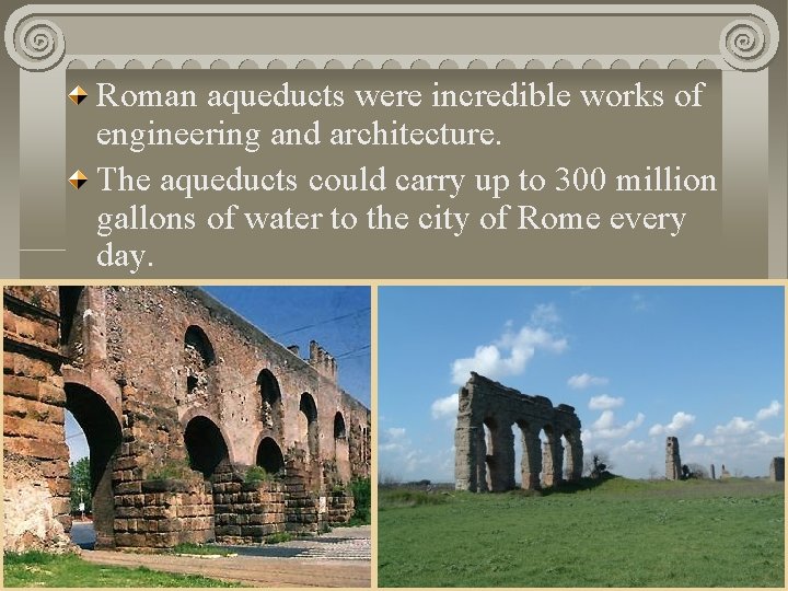 Roman aqueducts were incredible works of engineering and architecture. The aqueducts could carry up