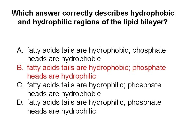 Which answer correctly describes hydrophobic and hydrophilic regions of the lipid bilayer? A. fatty