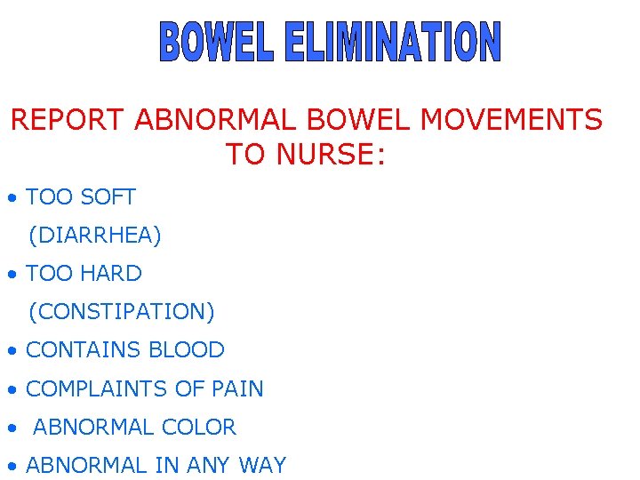 REPORT ABNORMAL BOWEL MOVEMENTS TO NURSE: • TOO SOFT (DIARRHEA) • TOO HARD (CONSTIPATION)