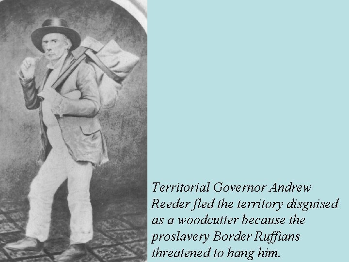 Territorial Governor Andrew Reeder fled the territory disguised as a woodcutter because the proslavery