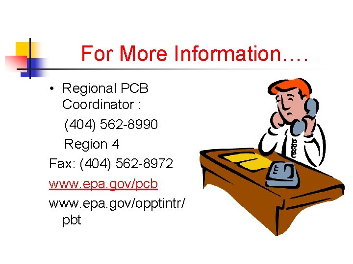 For More Information…. • Regional PCB Coordinator : (404) 562 -8990 Region 4 Fax: