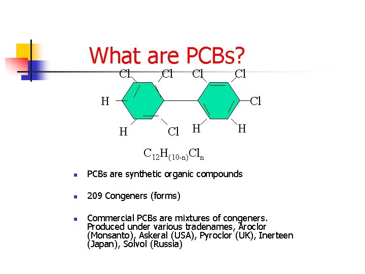 What are PCBs? Cl Cl H H C 12 H(10 -n)Cln n PCBs are