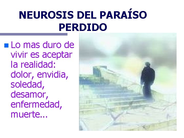 NEUROSIS DEL PARAÍSO PERDIDO n Lo mas duro de vivir es aceptar la realidad: