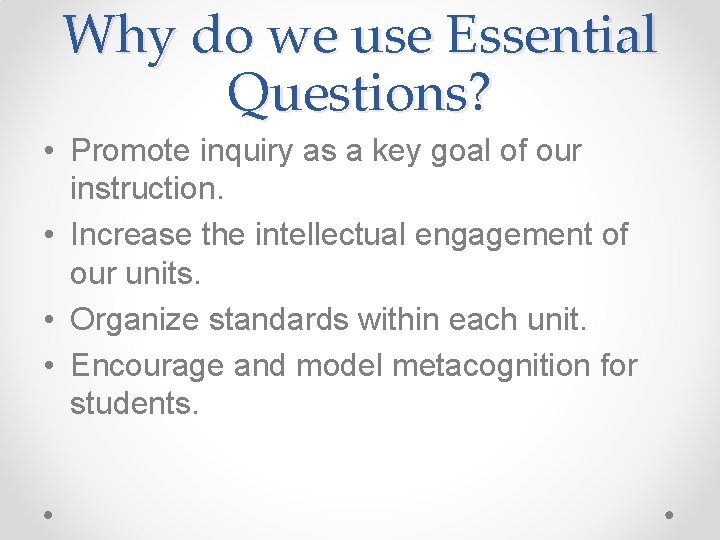 Why do we use Essential Questions? • Promote inquiry as a key goal of
