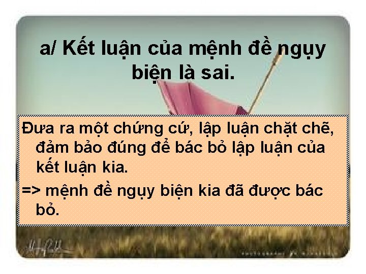 a/ Kết luận của mệnh đề ngụy biện là sai. Đưa ra một chứng