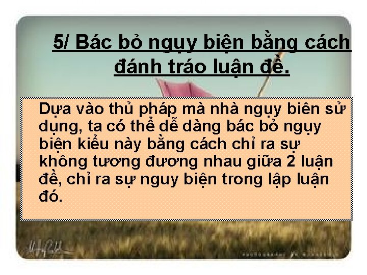 5/ Bác bỏ ngụy biện bằng cách đánh tráo luận đề. Dựa vào thủ