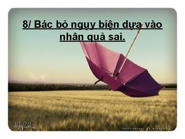8/ Bác bỏ ngụy biện dựa vào nhân quả sai. 