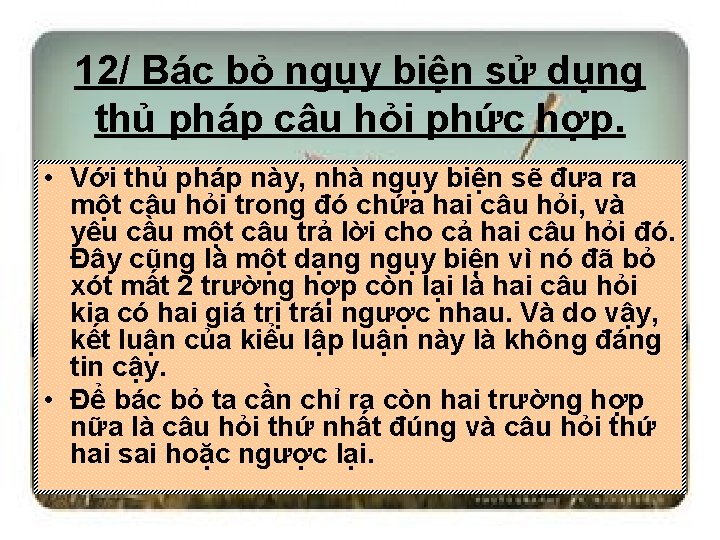 12/ Bác bỏ ngụy biện sử dụng thủ pháp câu hỏi phức hợp. •