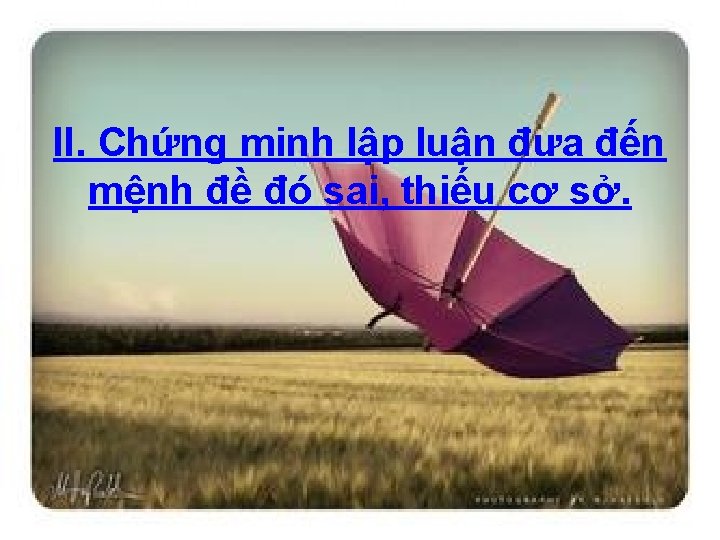 II. Chứng minh lập luận đưa đến mệnh đề đó sai, thiếu cơ sở.