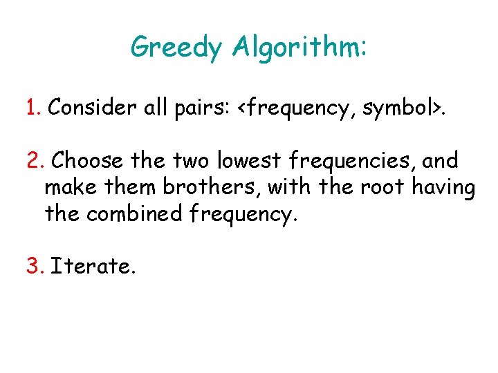 Greedy Algorithm: 1. Consider all pairs: <frequency, symbol>. 2. Choose the two lowest frequencies,