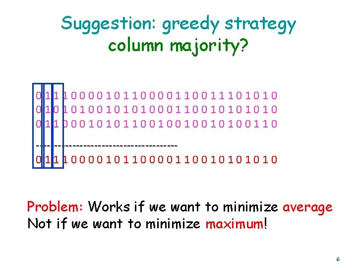 Suggestion: greedy strategy column majority? 011100001011000011101010100011001010 01100010101100100100110 -------------------011100001011000011001010 Problem: Works if we want to