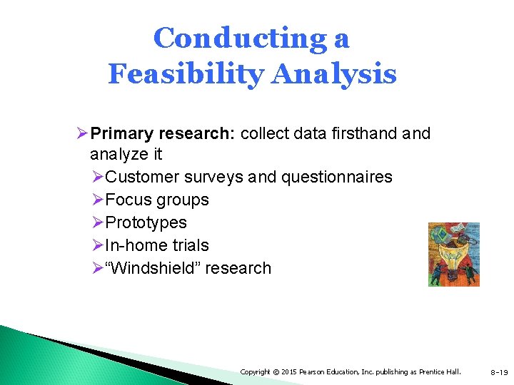 Conducting a Feasibility Analysis ØPrimary research: collect data firsthand analyze it ØCustomer surveys and