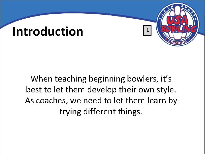 Introduction 1 When teaching beginning bowlers, it’s best to let them develop their own