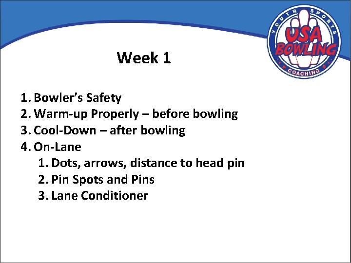 Week 1 1. Bowler’s Safety 2. Warm-up Properly – before bowling 3. Cool-Down –