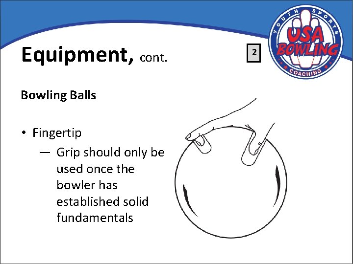 Equipment, cont. Bowling Balls • Fingertip — Grip should only be used once the