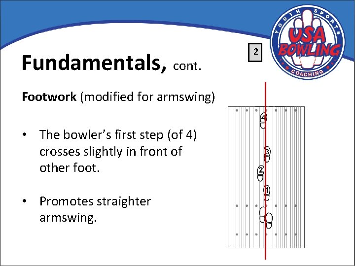 Fundamentals, cont. Footwork (modified for armswing) • The bowler’s first step (of 4) crosses