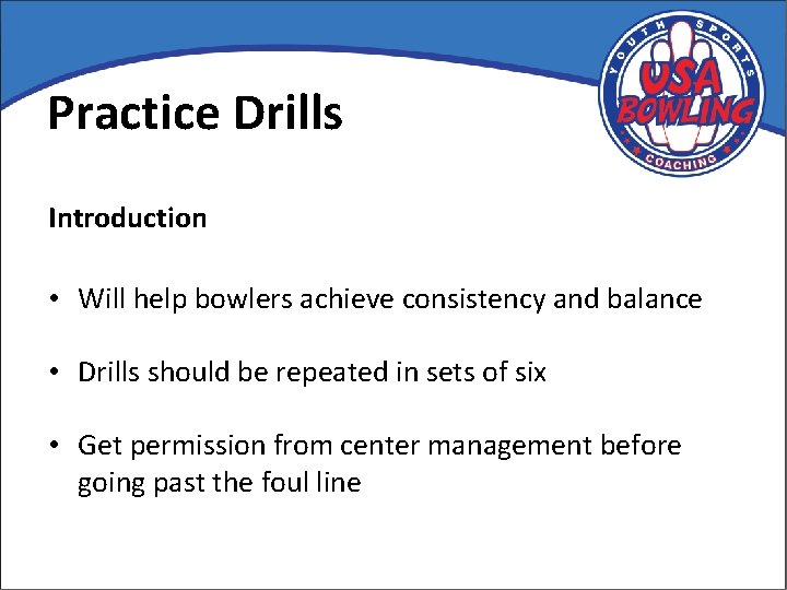 Practice Drills Introduction • Will help bowlers achieve consistency and balance • Drills should