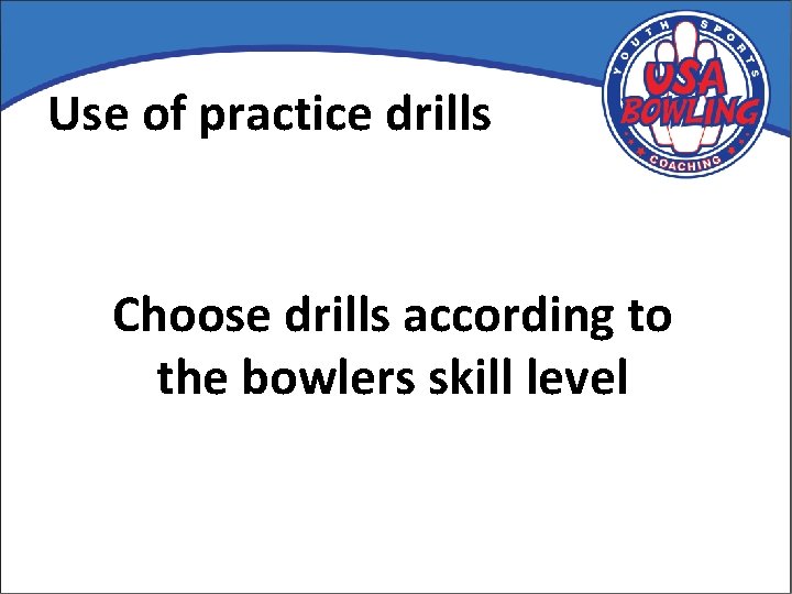 Use of practice drills Choose drills according to the bowlers skill level 