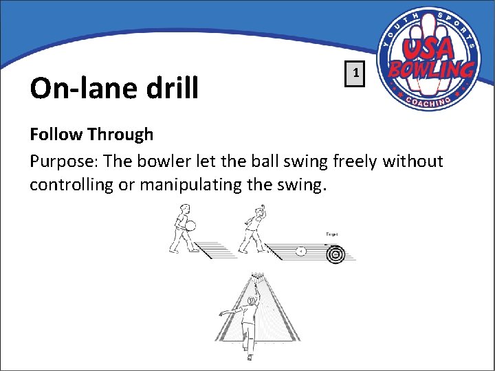 On-lane drill 1 Follow Through Purpose: The bowler let the ball swing freely without