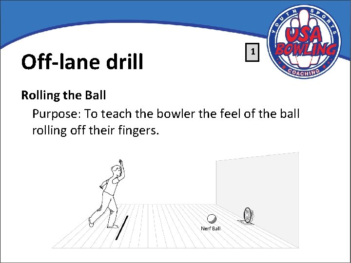 Off-lane drill 1 Rolling the Ball Purpose: To teach the bowler the feel of
