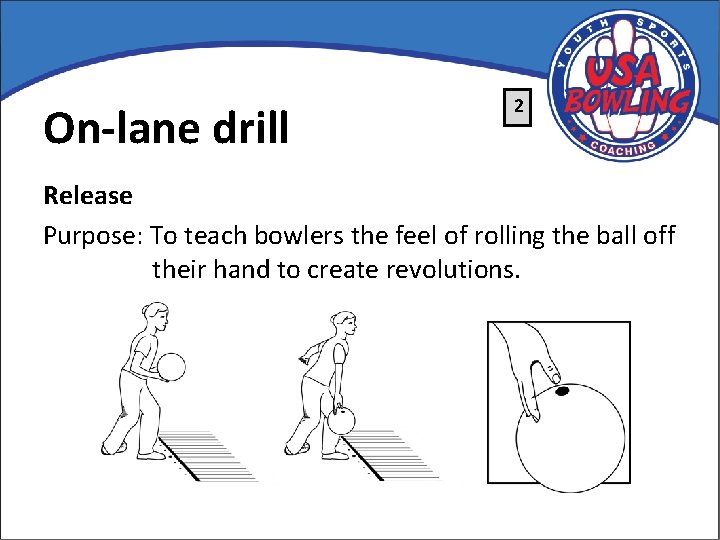 On-lane drill 2 Release Purpose: To teach bowlers the feel of rolling the ball