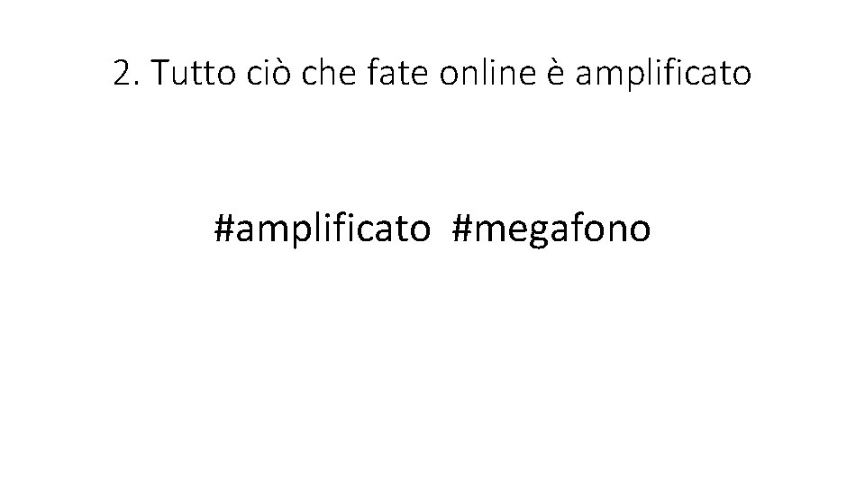 2. Tutto ciò che fate online è amplificato #megafono 