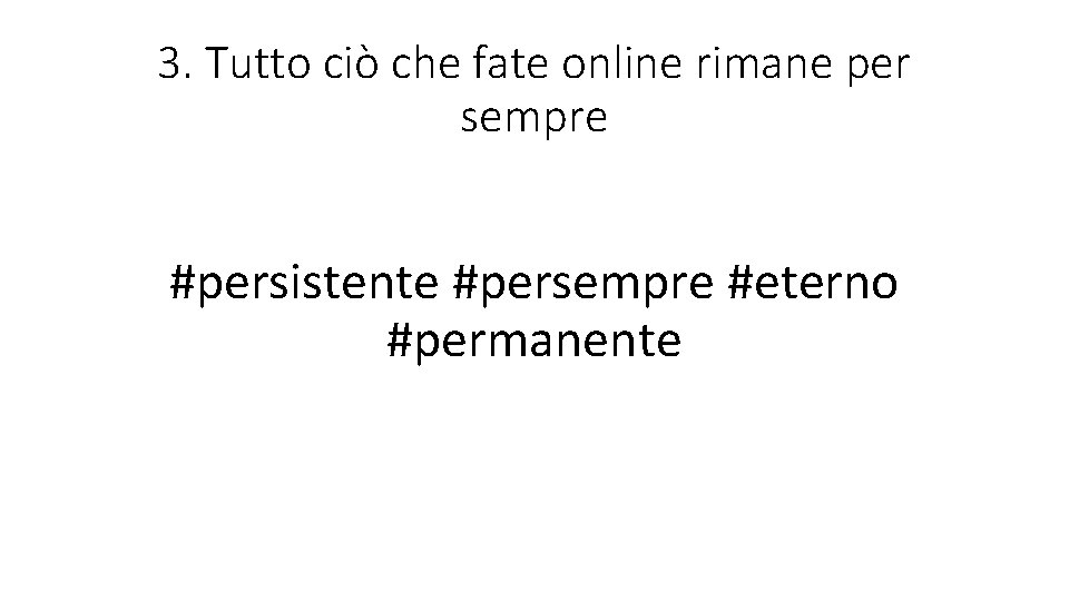 3. Tutto ciò che fate online rimane per sempre #persistente #persempre #eterno #permanente 