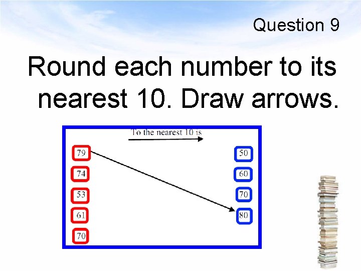 Question 9 Round each number to its nearest 10. Draw arrows. 