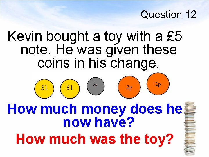 Question 12 Kevin bought a toy with a £ 5 note. He was given